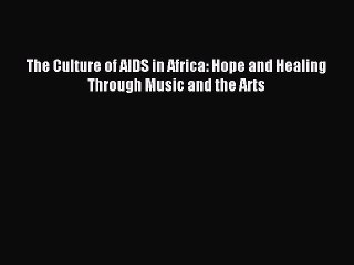 Read The Culture of AIDS in Africa: Hope and Healing Through Music and the Arts Ebook Free