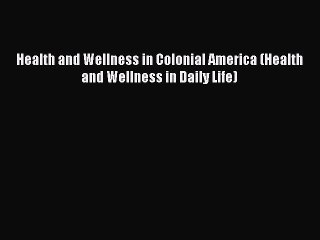 Read Health and Wellness in Colonial America (Health and Wellness in Daily Life) Ebook Free