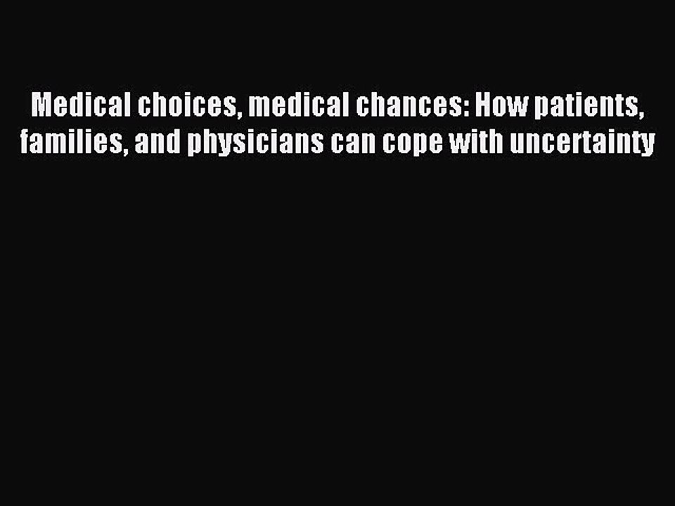 Read Medical choices medical chances: How patients families and physicians can cope with uncertainty