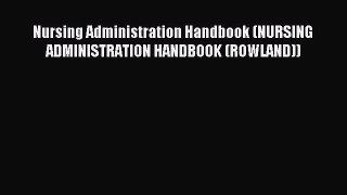 Read Nursing Administration Handbook (NURSING ADMINISTRATION HANDBOOK (ROWLAND)) Ebook Free