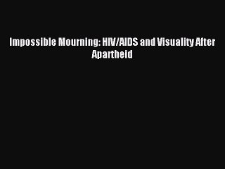 Download Impossible Mourning: HIV/AIDS and Visuality After Apartheid PDF Free