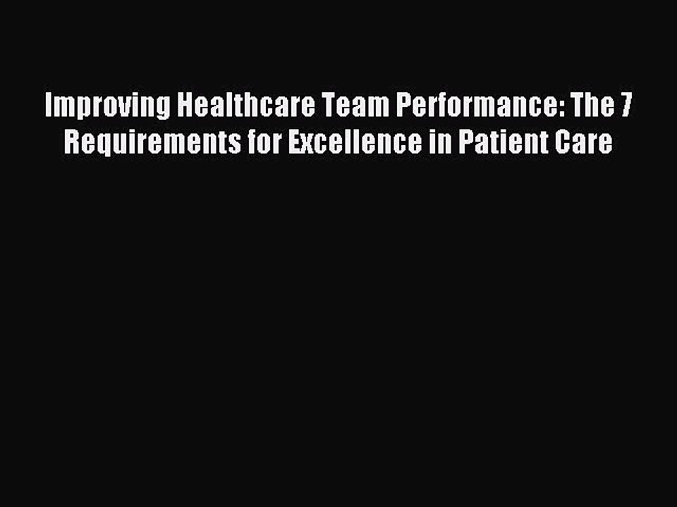 Read Improving Healthcare Team Performance: The 7 Requirements for Excellence in Patient Care
