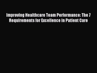Read Improving Healthcare Team Performance: The 7 Requirements for Excellence in Patient Care