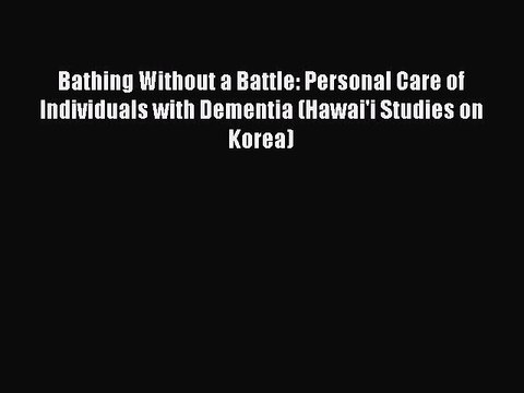 Download Bathing Without a Battle: Personal Care of Individuals with Dementia (Hawai'i Studies