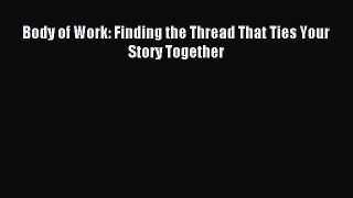 Read Body of Work: Finding the Thread That Ties Your Story Together Ebook Free