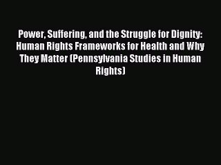 Read Power Suffering and the Struggle for Dignity: Human Rights Frameworks for Health and Why