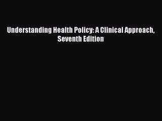 Read Understanding Health Policy: A Clinical Approach Seventh Edition Ebook Online