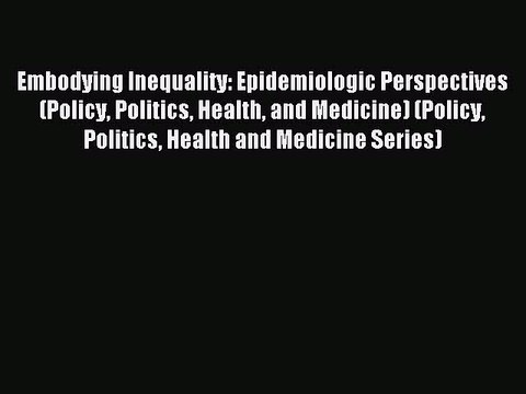 Read Embodying Inequality: Epidemiologic Perspectives (Policy Politics Health and Medicine)