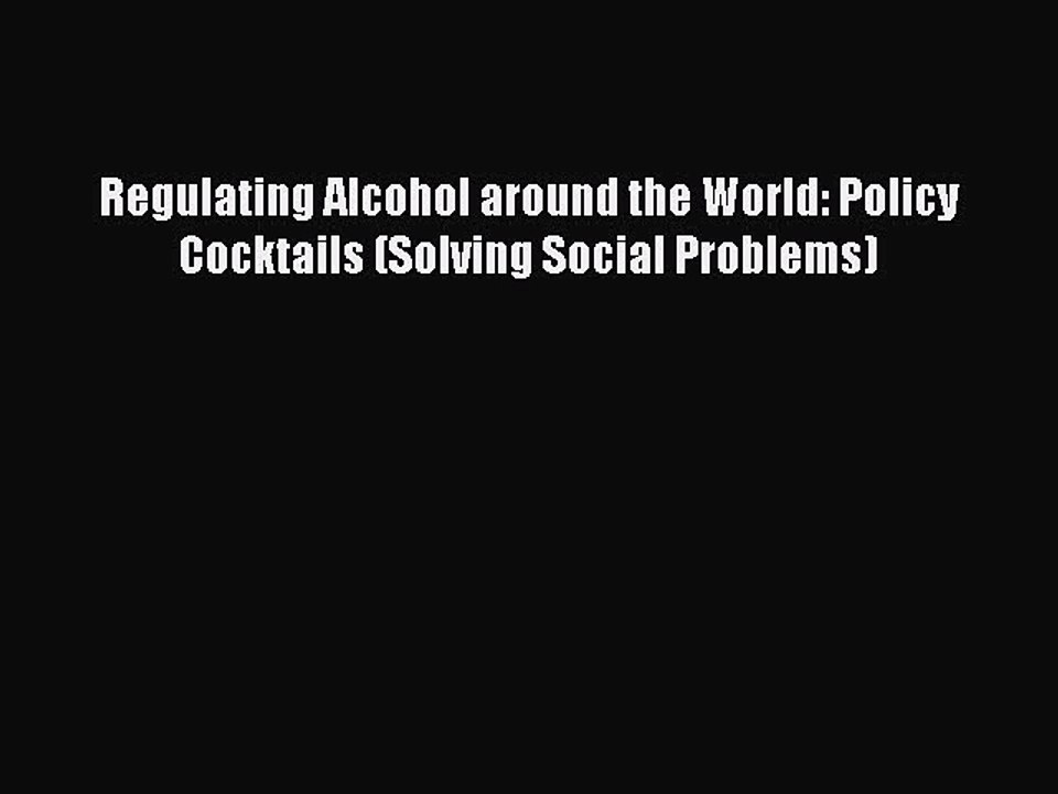Read Regulating Alcohol around the World: Policy Cocktails (Solving Social Problems) Ebook