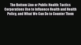 Read The Bottom Line or Public Health: Tactics Corporations Use to Influence Health and Health