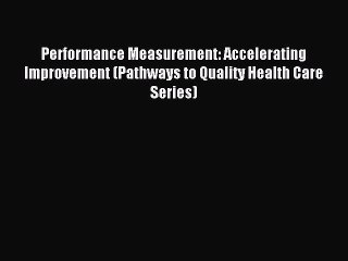 Read Performance Measurement: Accelerating Improvement (Pathways to Quality Health Care Series)