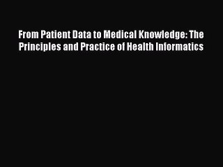 Read From Patient Data to Medical Knowledge: The Principles and Practice of Health Informatics