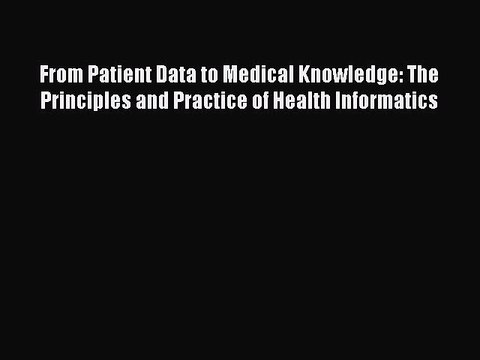 Read From Patient Data to Medical Knowledge: The Principles and Practice of Health Informatics