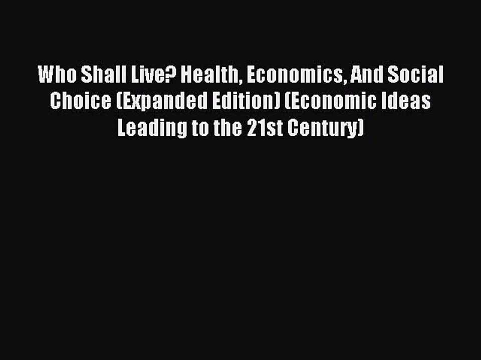 Read Who Shall Live? Health Economics And Social Choice (Expanded Edition) (Economic Ideas