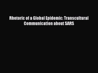 Read Rhetoric of a Global Epidemic: Transcultural Communication about SARS Ebook Online