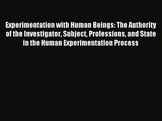 Read Experimentation with Human Beings: The Authority of the Investigator Subject Professions