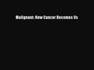 Read Malignant: How Cancer Becomes Us Ebook Free