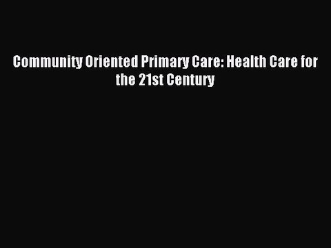 Read Community Oriented Primary Care: Health Care for the 21st Century Ebook Free