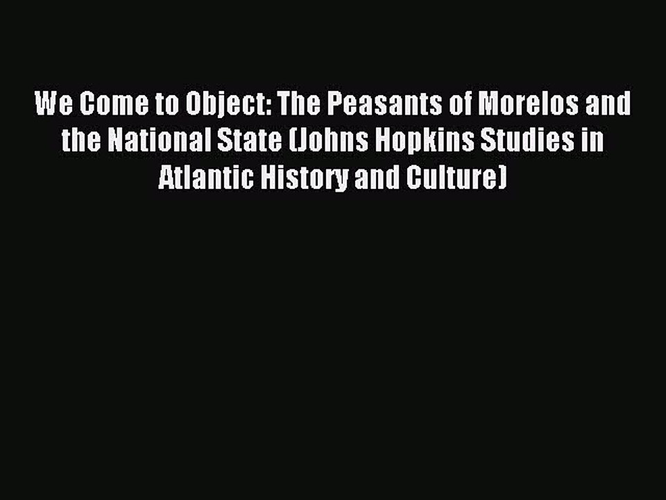 Read We Come to Object: The Peasants of Morelos and the National State (Johns Hopkins Studies