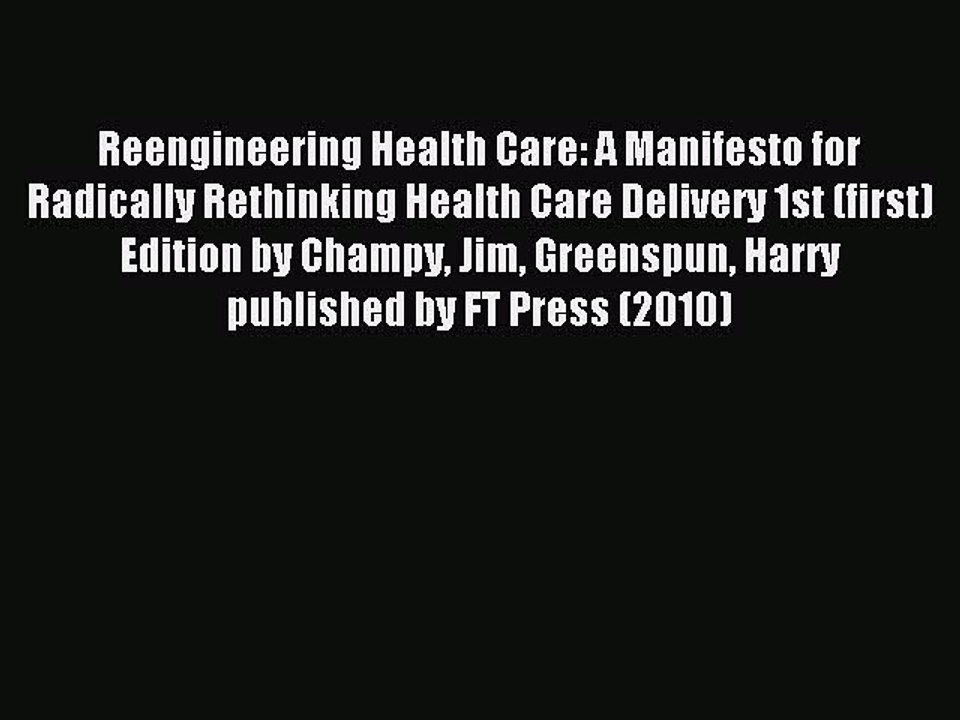Read Reengineering Health Care: A Manifesto for Radically Rethinking Health Care Delivery 1st