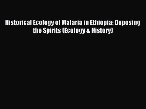 Read Historical Ecology of Malaria in Ethiopia: Deposing the Spirits (Ecology & History) Ebook