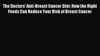 [PDF] The Doctors' Anti-Breast Cancer Diet: How the Right Foods Can Reduce Your Risk of Breast