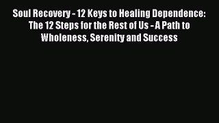 Read Soul Recovery - 12 Keys to Healing Dependence: The 12 Steps for the Rest of Us - A Path