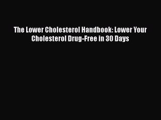 Read The Lower Cholesterol Handbook: Lower Your Cholesterol Drug-Free in 30 Days PDF Free