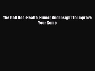 Read The Golf Doc: Health Humor And Insight To Improve Your Game Ebook Free