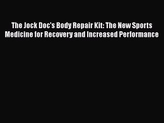 Read The Jock Doc's Body Repair Kit: The New Sports Medicine for Recovery and Increased Performance