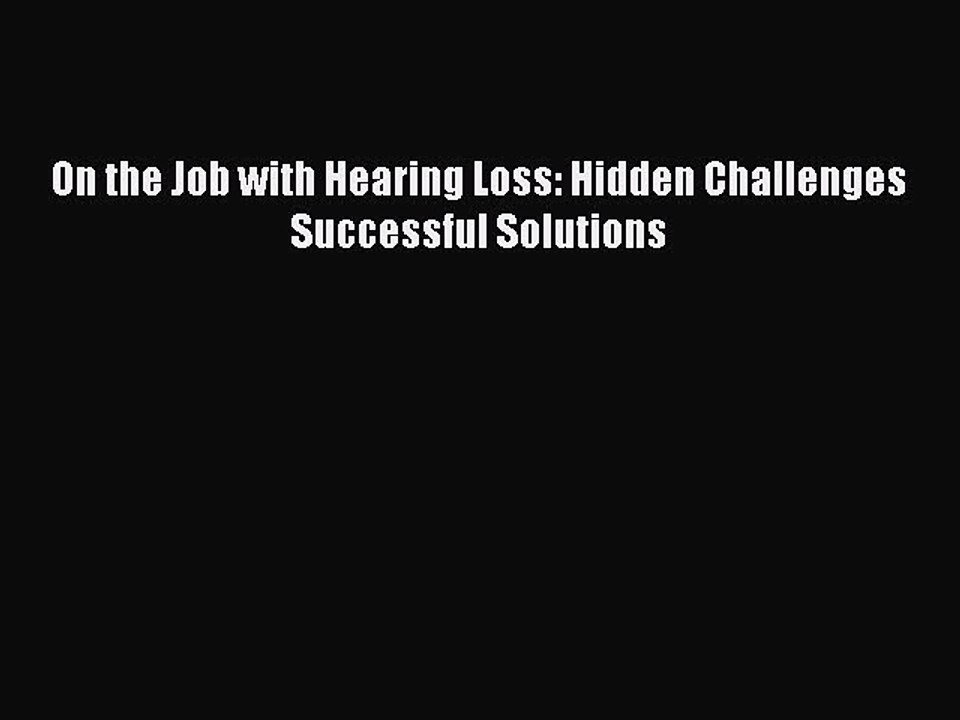 Read On the Job with Hearing Loss: Hidden Challenges Successful Solutions Ebook Free