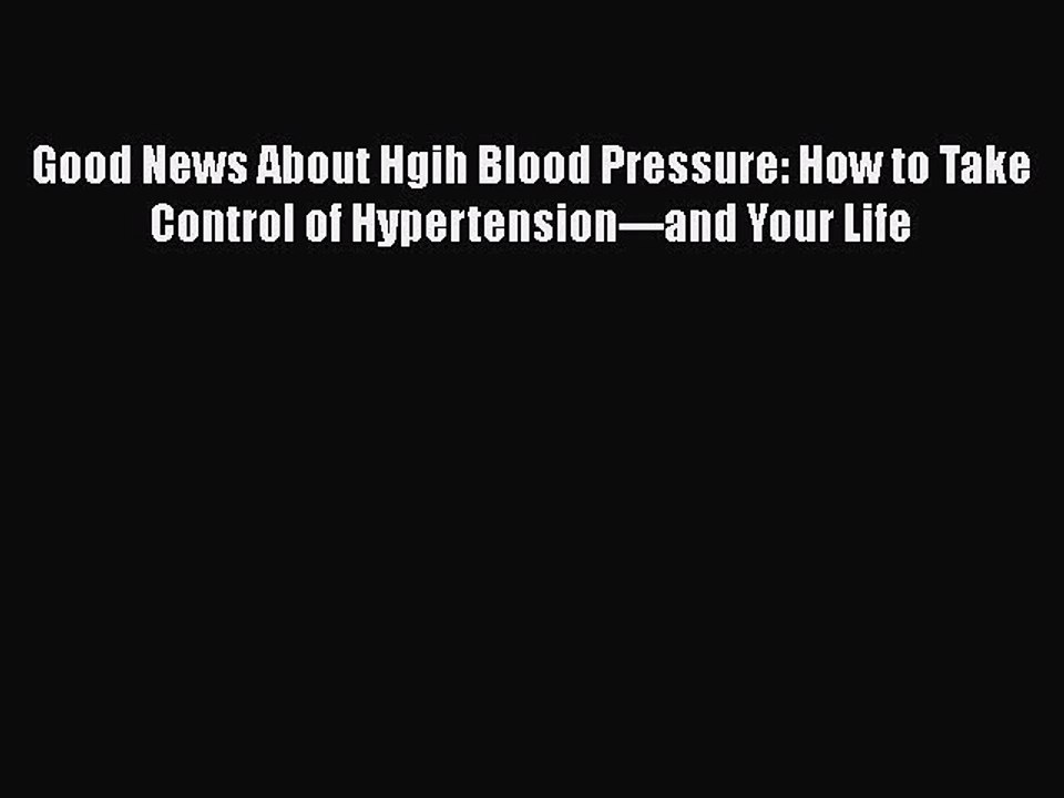 Download Good News About Hgih Blood Pressure: How to Take Control of Hypertension---and Your