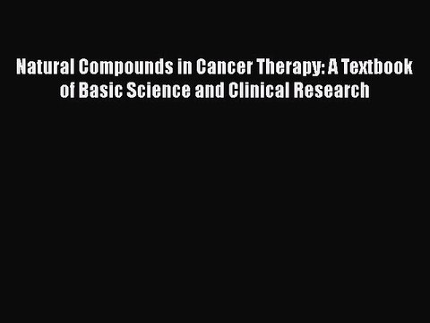Read Natural Compounds in Cancer Therapy: A Textbook of Basic Science and Clinical Research