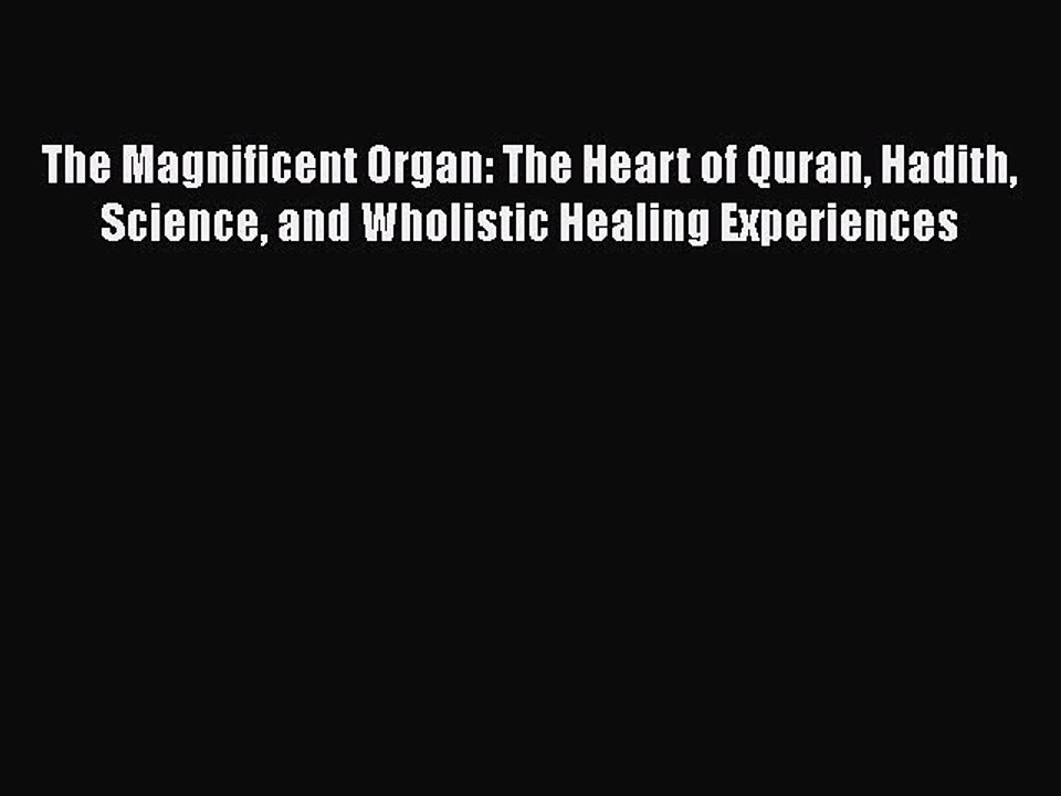 Read The Magnificent Organ: The Heart of Quran Hadith Science and Wholistic Healing Experiences