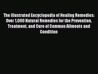 Read The Illustrated Encyclopedia of Healing Remedies: Over 1000 Natural Remedies for the Prevention