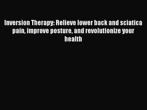 Read Inversion Therapy: Relieve lower back and sciatica pain improve posture and revolutionize