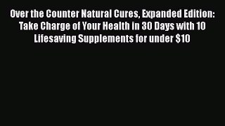Read Over the Counter Natural Cures Expanded Edition: Take Charge of Your Health in 30 Days