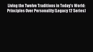 Read Living the Twelve Traditions in Today's World: Principles Over Personality (Legacy 12