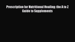 Read Prescription for Nutritional Healing: the A to Z Guide to Supplements Ebook Free