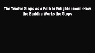 Download The Twelve Steps as a Path to Enlightenment: How the Buddha Works the Steps PDF Online