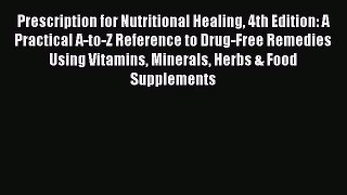 Read Prescription for Nutritional Healing 4th Edition: A Practical A-to-Z Reference to Drug-Free