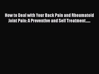 Read How to Deal with Your Back Pain and Rheumatoid Joint Pain: A Preventive and Self Treatment......