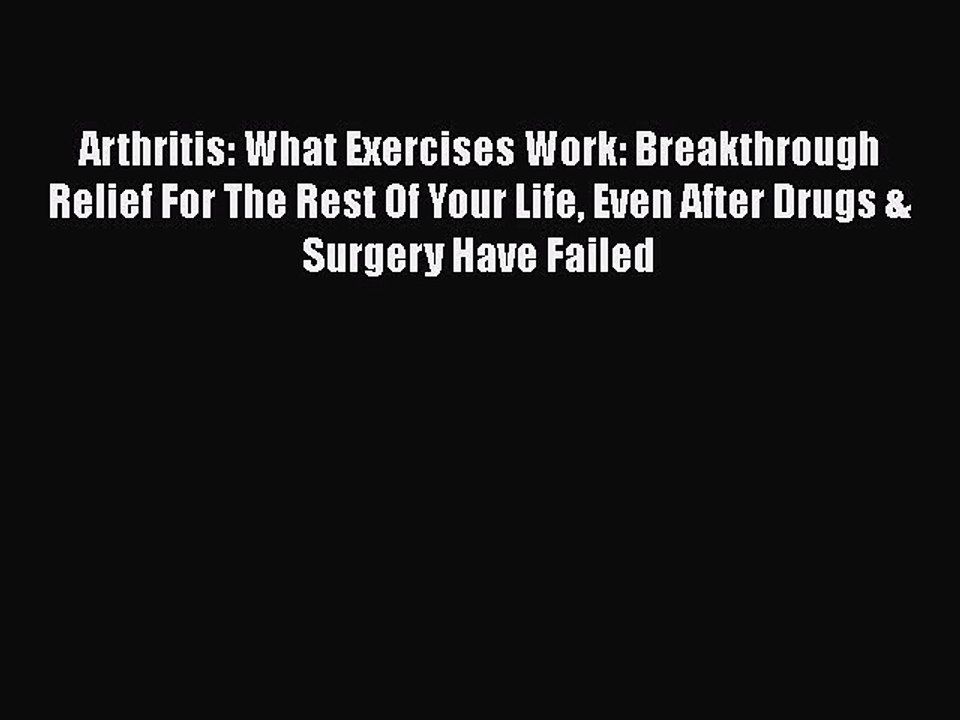 Read Arthritis: What Exercises Work: Breakthrough Relief For The Rest Of Your Life Even After