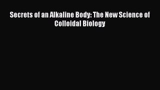 Download Secrets of an Alkaline Body: The New Science of Colloidal Biology PDF Online