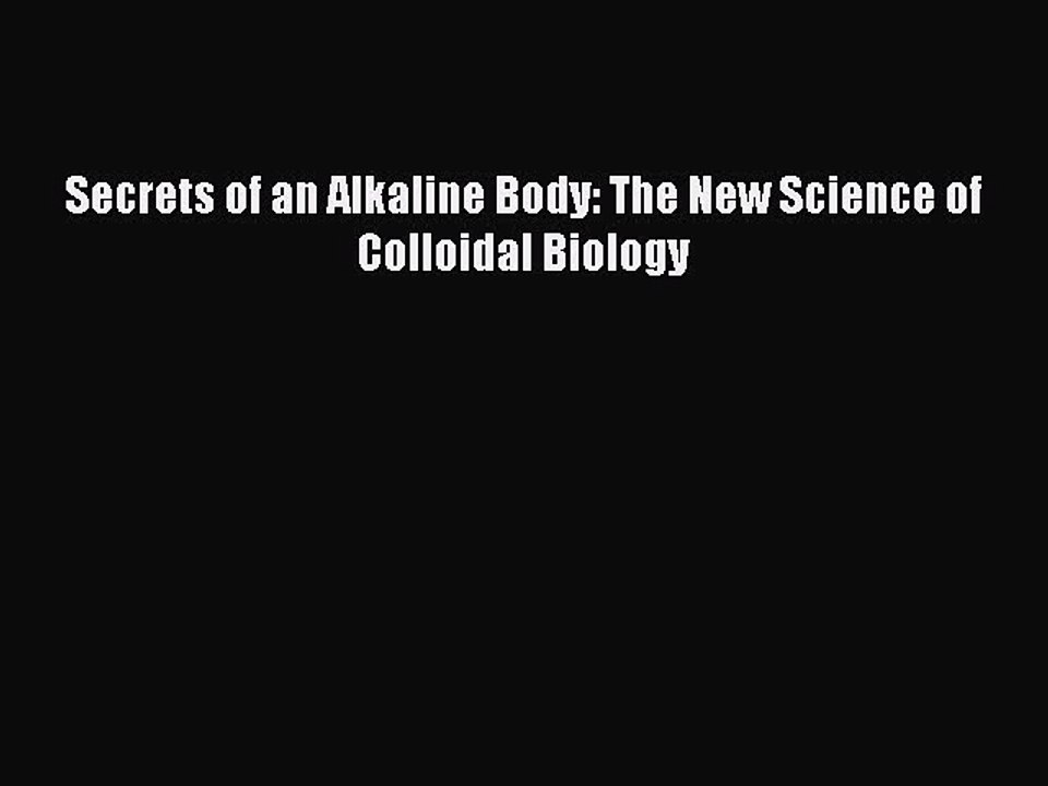 Download Secrets of an Alkaline Body: The New Science of Colloidal Biology PDF Online