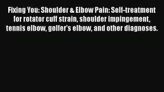 Read Fixing You: Shoulder & Elbow Pain: Self-treatment for rotator cuff strain shoulder impingement