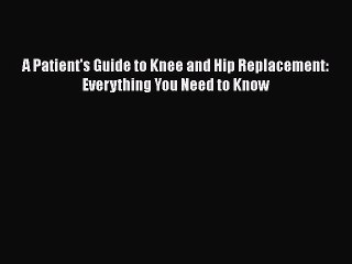 Read A Patient's Guide to Knee and Hip Replacement: Everything You Need to Know Ebook Free