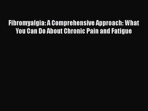 Read Fibromyalgia: A Comprehensive Approach: What You Can Do About Chronic Pain and Fatigue