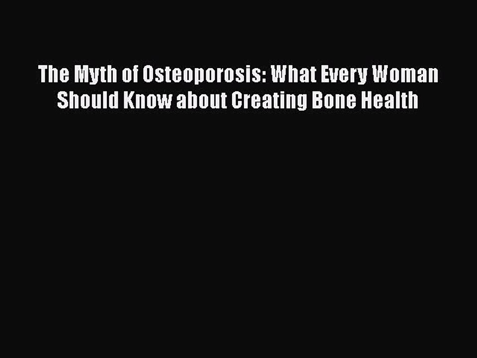 Read The Myth of Osteoporosis: What Every Woman Should Know about Creating Bone Health Ebook