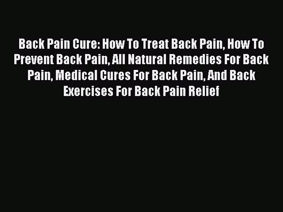 Read Back Pain Cure: How To Treat Back Pain How To Prevent Back Pain All Natural Remedies For